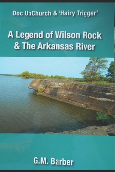 Doc UpChurch and "Hairy Trigger" A Legend of Wilson Rock and The Arkansas River by G M Barber