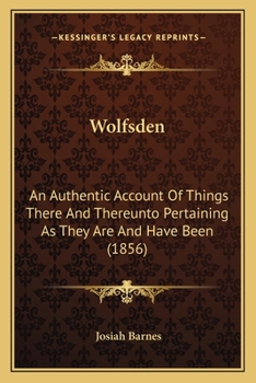 Wolfsden: An Authentic Account Of Things There And Thereunto Pertaining, As They Are And Have Been