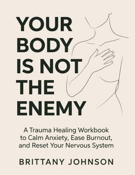 Your Body Is Not the Enemy: A Trauma Healing Workbook to Calm Anxiety, Ease Burnout, and Reset Your Nervous System