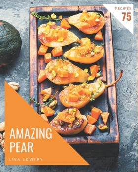 Paperback 75 Amazing Pear Recipes: Greatest Pear Cookbook of All Time Book