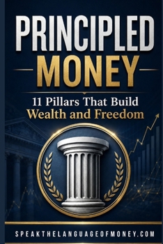 Principled Money: 11 Pillars That Build Wealth And Freedom (Speak the Language of Personal Finance)