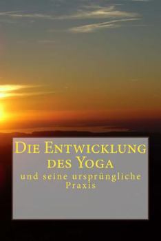 Die Entwicklung Des Yoga: Und Seine Urspr�ngliche Praxis