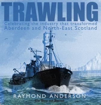 Paperback Trawling: Celebrating the Industry That Transformed Aberdeen and North-East Scotland Book