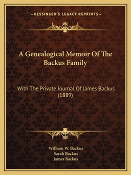 A Genealogical Memoir Of The Backus Family: With The Private Journal Of James Backus