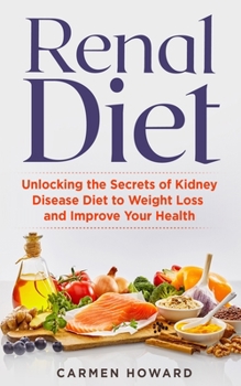 Paperback Renal Diet: Unlocking the Secrets of Kidney Disease Diet to Weight Loss and Improve Your Health. Book