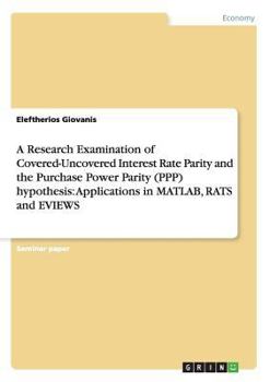 Paperback A Research Examination of Covered-Uncovered Interest Rate Parity and the Purchase Power Parity (PPP) hypothesis: Applications in MATLAB, RATS and EVIE Book