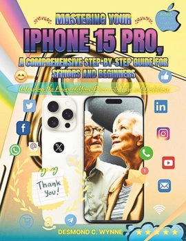 Paperback Mastering Your iPhone 15 Pro, A Comprehensive Step-by-Step Guide for Seniors and Beginners: Unleashing the Power of Your iPhone with Ease and Confiden Book