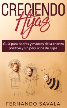 Paperback Creciendo hijas: Gu?a para padres y madres de la crianza positiva y sin perjuicios de hijas [Spanish] Book