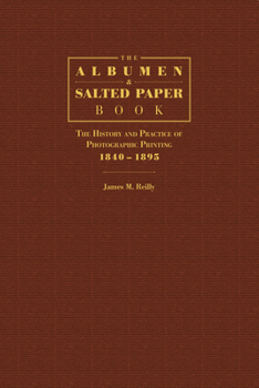 The Albumen and Salted Paper Book: The History and Practice of Photographic Printing 1840-1895