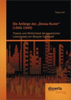 Paperback Die Anfänge des "Donau-Kurier (1945-1949): Theorie und Wirklichkeit der bayerischen Lizenzpresse am Beispiel Ingolstadt [German] Book