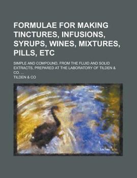 Paperback Formulae for Making Tinctures, Infusions, Syrups, Wines, Mixtures, Pills, Etc; Simple and Compound, from the Fluid and Solid Extracts, Prepared at the Book