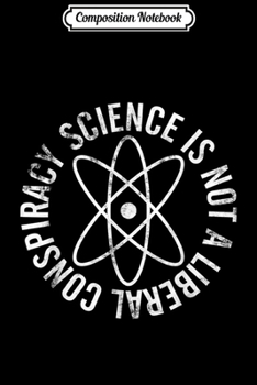 Composition Notebook: Science Is Not A Liberal Conspiracy Anti Trump Protest  Journal/Notebook Blank Lined Ruled 6x9 100 Pages
