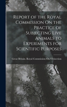Report of the Royal Commission on the Practice of Subjecting Live Animals to Experiments for Scientific Purposes - Primary Source Edition