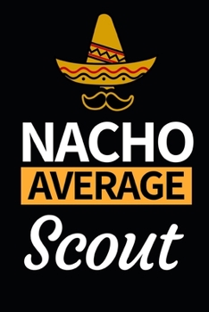 Nacho Average Scout: Funny Scouting Notebook/Journal (6” X 9”) Best Gift For Scout