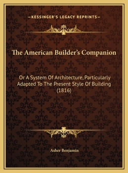 Hardcover The American Builder's Companion: Or A System Of Architecture, Particularly Adapted To The Present Style Of Building (1816) Book
