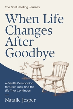 When Life Changes After Goodbye: A Gentle Companion for Grief, Loss, and the Life That Continues (The Grief Healing Journey)