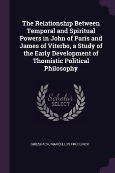 The relationship between temporal and spiritual powers in John of Paris and James of Viterbo, a study of the early development of Thomistic political philosophy