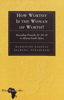 How Worthy Is the Woman of Worth?: Rereading Proverbs 31 : 10-31 in African-South Africa (Bible and Theology in Africa, V. 4)
