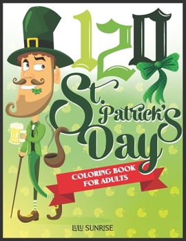 Paperback 120 St. Patrick's Day Coloring Book For Adults: An Inspirational Creative Activity Book With Money, a lot of beer, coins, 3 leaf clover, surprise cele Book