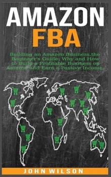 Hardcover Amazon Fba: Building an Amazon Business - The Beginner's Guide: Why and How to Build a Profitable Business on Amazon and Earn a Pa Book