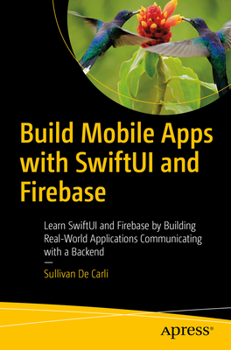 Paperback Build Mobile Apps with Swiftui and Firebase: Learn Swiftui and Firebase by Building Real-World Applications Communicating with a Backend Book
