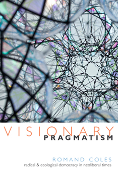 Hardcover Visionary Pragmatism: Radical and Ecological Democracy in Neoliberal Times Book