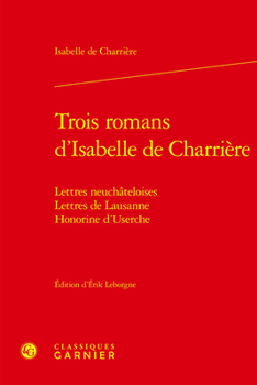 Trois Romans d'Isabelle de Charriere: Lettres Neuchateloises, Lettres de Lausanne, Honorine d'Userche