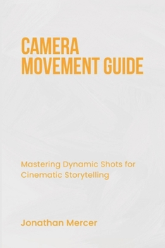 Paperback Camera Movement Guide: Mastering Dynamic Shots for Cinematic Storytelling Book