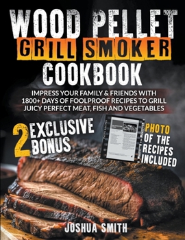 Paperback Wood Pellet Grill Smoker Cookbook: Impress your Family & Friends with 1800+ Days of Foolproof Recipes to Grill Juicy Perfect Meat, Fish and Vegetables Book