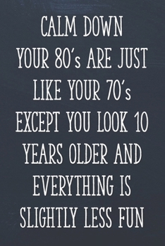 Calm Down Your 80's Are Just Like Your 70's Except You Look 10 Years Older and Everything is Slightly Less Fun: Funny 80th Gag Gifts for Men, Women, ... Journal for Birthday Party, Holiday and More