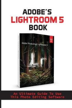 Paperback Adobe's Lightroom 5 Book: An Ultimate Guide To Use This Photo Editing Software: Lightroom Settings Book