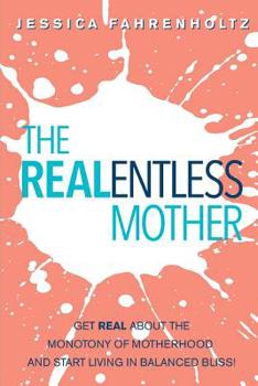 Paperback The REALentless Mother: Get REAL about the Monotony of Motherhood and start living in Balanced Bliss! Book