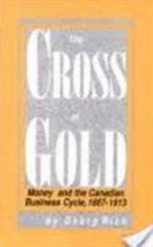 Paperback The Cross of Gold, 153: Money and the Canadian Business Cycle, 1867-1913 Book