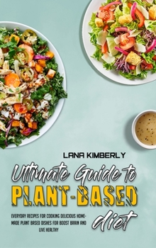 Hardcover Ultimate Guide To Plant Based Diet: Everyday Recipes for Cooking Delicious Homemade Plant Based Dishes for Boost Brain and Live Healthy Book