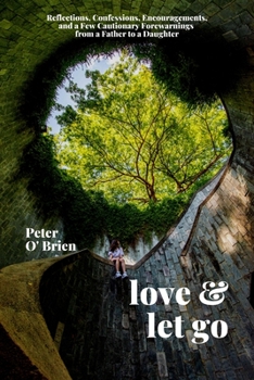 Paperback Love & Let Go: Reflections, Confessions, Encouragements, and a Few Cautionary Forewarnings from a Father to a Daughter Book