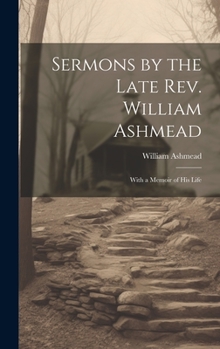 Hardcover Sermons by the Late Rev. William Ashmead: With a Memoir of His Life Book
