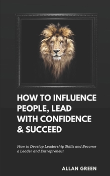 Paperback How to Influence People, Lead with Confidence & Succeed: 5-in-1 Value: How to Develop Leadership Skills and Become a Leader and Entrepreneur Book