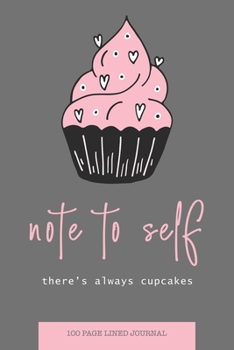 NOTE TO SELF LINED JOURNAL - THERE'S ALWAYS CUPCAKES: NOTEBOOK - 100 LINED PAGES - 6 X 9 INCHES