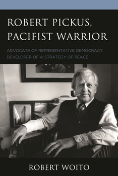 Paperback Robert Pickus, Pacifist Warrior: Advocate of Representative Democracy, Developer of a Strategy of Peace Book