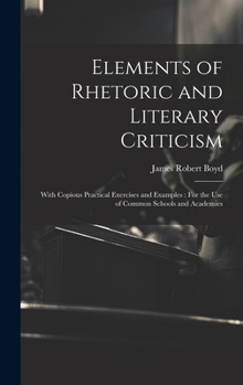 Hardcover Elements of Rhetoric and Literary Criticism: With Copious Practical Exercises and Examples: For the Use of Common Schools and Academies Book