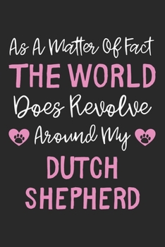 As A Matter Of Fact The World Does Revolve Around My Dutch Shepherd: Lined Journal, 120 Pages, 6 x 9, Dutch Shepherd Dog Owner Gift Idea, Black Matte ... Revolve Around My Dutch Shepherd Journal)