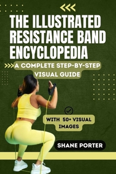 Paperback The Illustrated Resistance Band Encyclopedia: A Complete Step-by-Step Visual Guide to Building Strength, Increasing Flexibility, and Supporting Rehabi Book