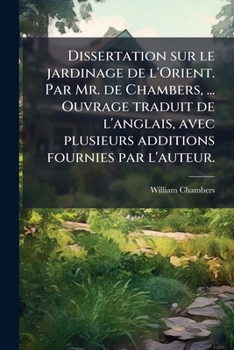 Dissertation sur le jardinage de l'Orient. Par Mr. de Chambers, ... Ouvrage traduit de l'anglais, avec plusieurs additions fournies par l'auteur. (French Edition)