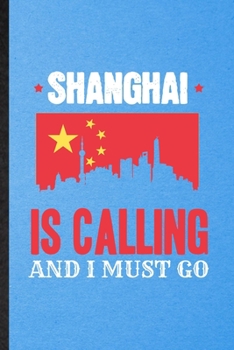 Shanghai Is Calling and I Must Go: Funny Blank Lined China Tourist Notebook/ Journal, Graduation Appreciation Gratitude Thank You Souvenir Gag Gift, Stylish Graphic 110 Pages