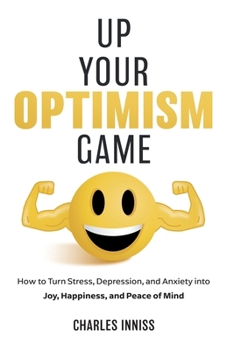 Paperback Up Your Optimism Game: How to Turn Stress, Depression, and Anxiety into Joy, Happiness, and Peace of Mind Book