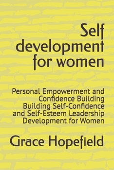 Self development for women: Personal Empowerment and Confidence Building Building Self-Confidence and Self-Esteem Leadership Development for Women