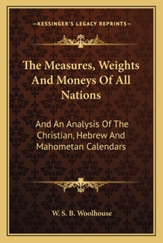The Measures, Weights And Moneys Of All Nations: And An Analysis Of The Christian, Hebrew And Mahometan Calendars