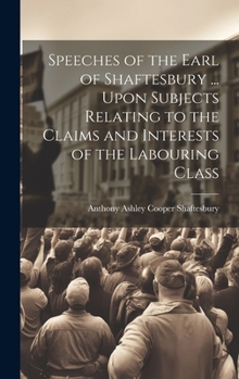 Hardcover Speeches of the Earl of Shaftesbury ... Upon Subjects Relating to the Claims and Interests of the Labouring Class Book