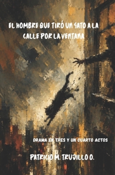 El hombre que tiró un gato a la calle por la ventana: Drama en tres y un cuarto actos (Spanish Edition)