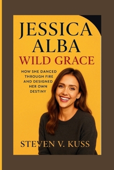Paperback Jessica Alba: Wild Grace: How She Danced Through Fire and Designed Her Own Destiny Book